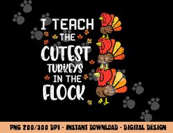 I Teach The Cutest Turkeys Thanksgiving Fall Teacher Women png, sublimation copy