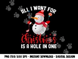 I Want For Christmas Is A Hole In One Golf Ball Snowman Xmas png, sublimation copy