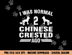 I Was Normal 2 Chinese Crested Ago Puff Dog Lover  png, sublimation copy