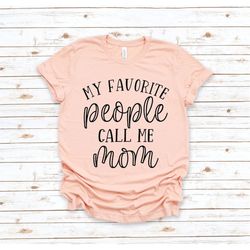 My Favorite People Call Me Mom Shirt, Mom Shirt, Mama Shirt, Mom Gift, Mothers Day Shirt, Mom Aunt Mimi Shirt, Mothers D
