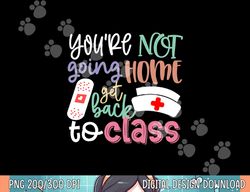School Nurse On Duty You re Not Going Home Get Back To Class png, sublimation copy