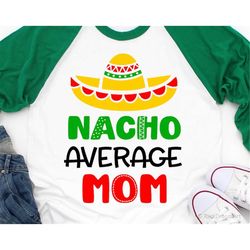 Nacho Average Mom Svg, Cinco de Mayo Svg, Funny Mom Shirt Svg, Sombrero Svg, Lets Fiesta Svg, Nachos Svg Cut Files for C