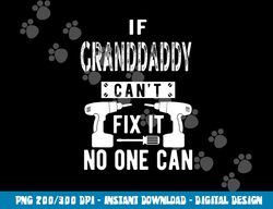 If Granddaddy Can t Fix It No One Can Grandpa png, sublimation copy