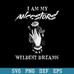 I Am My Ancestor_s Wildest Dreams Svg, Halloween Svg, Png Dxf Eps Digital File