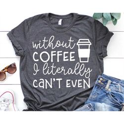 Without Coffee I Literally Cant Even Svg, Funny Coffee Svg, Mom Fuel Svg, Coffee Mug Svg, Coffee Shirt Svg Cut Files for