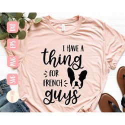 I have a thing for French guys svg, French Bulldog svg, Funny svg, Frenchie svg, Dog Mom svg, SVG,PNG, EPS, Dxf, Instant