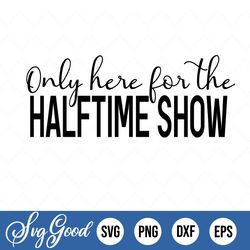 Only Here For The Halftime Show, Cricut Cut Files, Silhouette Cut Files, Cutting File, Digital Download