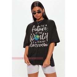 Future Of The World Is In The Classroom UNISEX T SHIRT | Teacher Gift Shirt, Shirt, Teacher Shirt, Back to School Shirt,
