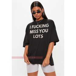 I F*cking Miss You Lots Shirt | Long distance friendship gift, Best friend birthday gifts, bff gifts, I f*cking miss you