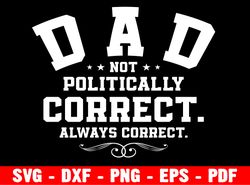 Dad Not Politically Correct Always Correct Svg, Fathers Day Svg, Conservative Svg, Patriotic Svg, Cut File, Silhouette