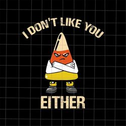 I Don't Like You Either Halloween Svg, Candy Corn Svg, Candy Corn Halloween Svg, Funny Quote Halloween Svg