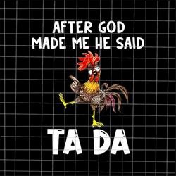 After God Made Me He said Ta da Png, Funny Chicken Png, Chicken Ta Da Design Png, Chicken Png, Funny God Quote