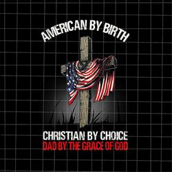 American By Birth Christian By Choice Dad By The Grace Of God Png, Stepping Dad Png, Quote Fathers Day Png
