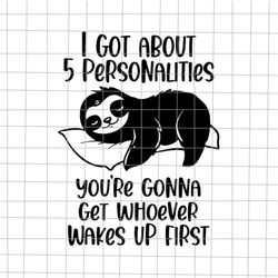 I Got About 5 Personalities Svg, You're Gonna Get Whoever Wakes Up First Svg, Sloth Svg, Funny Sloth Quote Svg
