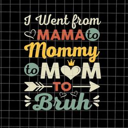 I Went From Mama To Mommy Mom To Bruh Svg, Mom Bruh Svg, Mother's Day Svg, Mom Life Svg, Quote Mom Svg
