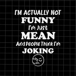 I'm Actually Not Funny I'm Just Mean Svg, And People Think I'm Joking Svg, Funny Quote Svg