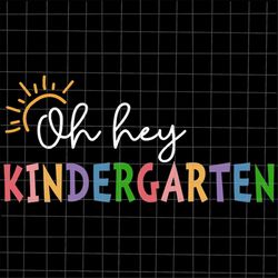 Oh Hey Kindergarten Svg, Teacher Quote Svg, Back To School Quote Svg, First Day Of School Svg, Last Day Of School Svg, C