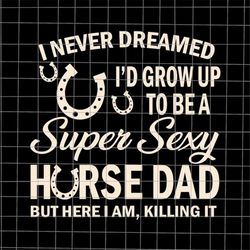 I Never Dreamed I'd Grow Up To Be A Supper Sexy Horse Dad Svg, Horse Dad Svg, Stepping Dad Svg, Father's Day Svg, Quote