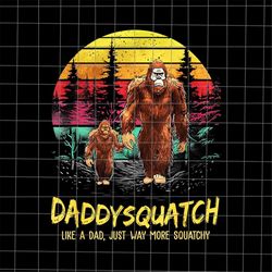 Daddysquatch Like A Dad Just Way More Squatchy Png, Bigfoot Dad Png, Bigfoot Sasquatch Dad Png, Stepping Dad Png, Quote