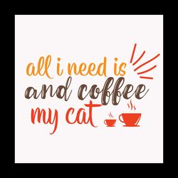 All i need is and coffee my cat svg, Pet Svg, Cat Svg, Cute Cat Svg, Funny Svg