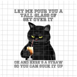 Let Me Pour You A Tall Glass Of Get Over It Black Cat Png, Cat Quote Design, Funny Cat Png, Black Cat Png