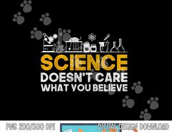Science Doesnt Care What You Believe Science  png, sublimation copy