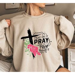 Pray On It Sweatshirt, Pray Over It Shirt,Cross Shirt For Women, Faith Shirt, Religious Shirt,Pray Though It Shirt, Chri