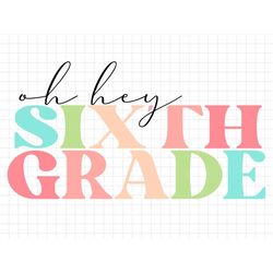 Oh Hey Sixth Grade Back To School Svg, Education Svg, First Day Of School, Svg, Png Files For Cricut Sublimation, Back t