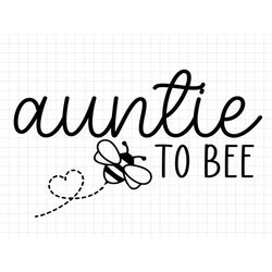 Auntie to Bee SVG, Family to bee svg, New Auntie svg, Bee SVG, Pregnant svg, Baby Shower Svg, Promoted to Auntie, Bee sv