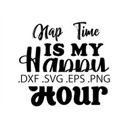 Nap Time is my Happy Hour - Funny Mother's Day - Digital Download, Instant Download, svg, dxf, eps & png files included!