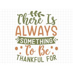 There Is Always Something To Be Thankful For SVG, Fall Svg, Fall PNG, Autumn Svg, Thanksgiving Saying PNG, Thanksgiving
