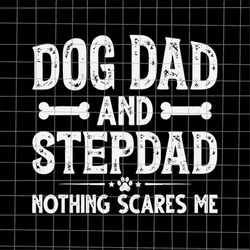 Dog Dad And Stepdad Nothing Scares Me Svg, Dog Dad Svg, Quote Fathers Day Svg, Father's Day Svg, Cricut and Silhouette.