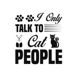 I only talk to cat people svg, Pet Svg, Cat Svg, Cat lover Svg, Cute Cats Svg