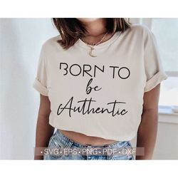 Born To Be Authentic Svg, Inspirational Quotes Svg Shirts, Motivational Svg Cut Files for Cricut, Sublimation Design or