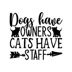 Dogs have owners cats have staff svg, Pet Svg, Dog Svg, Cute Cat Svg