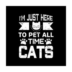 Im just here to pet all time cats svg, Pet Svg, Cat Svg, Cat lover Svg