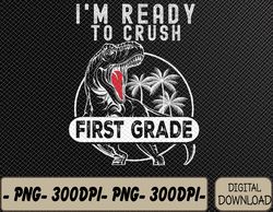 I'm Ready To Crush 1st Grade t Rex Dinosaur Back To School Costume Png, Dxf, Digital Download