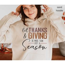 Let Thanks&Giving Be More Than Just a Seazon Sweatshirt, Thanksgiving Sweater, Thanksgiving Sweatshirt and Hoodie,Thanks