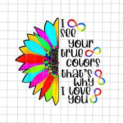 I See Your True Color That's Why I Love You Png, SunFlower Awareness Png, SunFlower Autism Month Png, Autism Awareness P