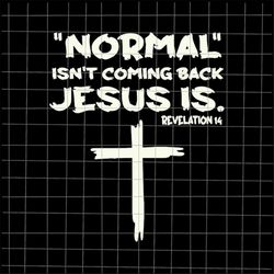 Normal Isn't Coming Back But Jesus Is Revelation 14 Svg, Jesus Quote Svg, Normal Jesus Svg