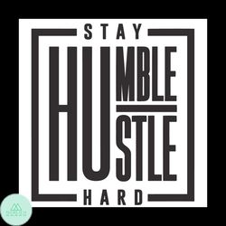 Stay Humble Hustle Hard SVG, Trending Svg, Like a Boss Svg, Girl Boss Svg, Office Quote Svg, workout Svg