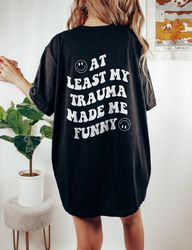 At Least My Trauma Made Me Funny Front Mental Health Shirt PTSD Shirt Anxie