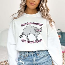 Im Too Much Go Find Less Raccoon Sweatshirt Funny Meme Shirt Weirdcore Iron
