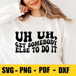 Uh Uh, Get Somebody Else To Do It Svg Png, Trendy Sarcastic Retro Groovy Wavy Stacked Digital Download Sublimation PNG &