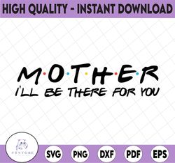 Mother I'll Be There For You, Mothers Day SVG, SVG Files Instant Download, Cricut Cut Files, Silhouette Cut Files, Downl