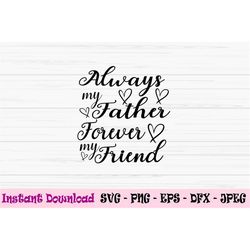 always my father svg, forever my friend svg, father's day svg, Dxf, Png, Eps, jpeg, Cut file, Cricut, Silhouette, Print,