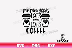 Mama Needs Lots and Lots Coffee SVG Cut Files for Cricut Mother's Day PNG image Starbucks DXF file