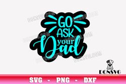 Go Ask your Dad svg Cutting File Funny Mom Sarcastic SVG image for Cricut Motherhood vinyl decal vector