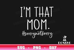 i am that mom sorry not sorry svg cut file funny mom image for cricut mothers day vinyl decal vector