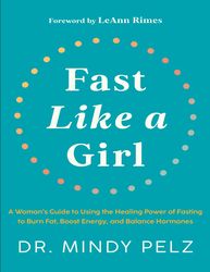 Fast Like a Girl : A Woman's Guide to Using the Healing Power of Fasting to Burn Fat, Boost Energy, and Balance Hormones
